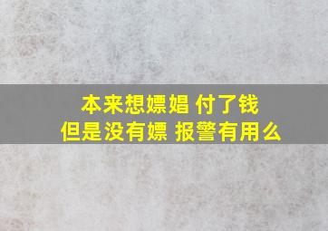 本来想嫖娼 付了钱 但是没有嫖 报警有用么